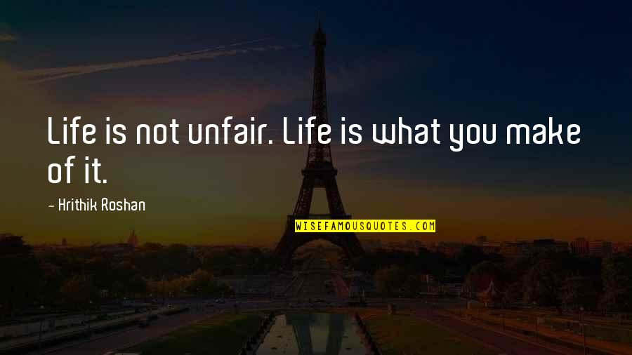 Great Tweetable Quotes By Hrithik Roshan: Life is not unfair. Life is what you