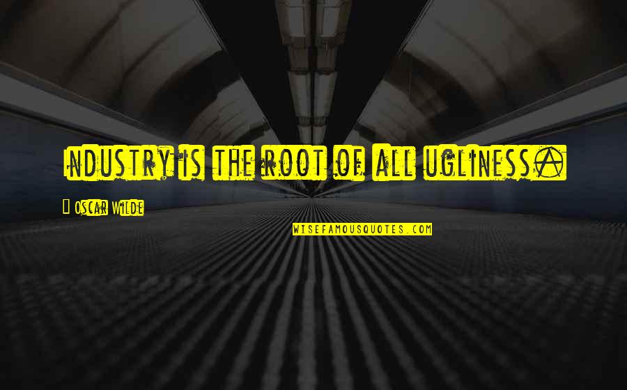 Great Tweetable Quotes By Oscar Wilde: Industry is the root of all ugliness.