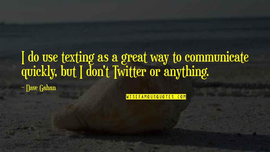 Great Twitter Quotes By Dave Gahan: I do use texting as a great way Great Twitter Quotes By Dave Gahan: I do use texting as a great way