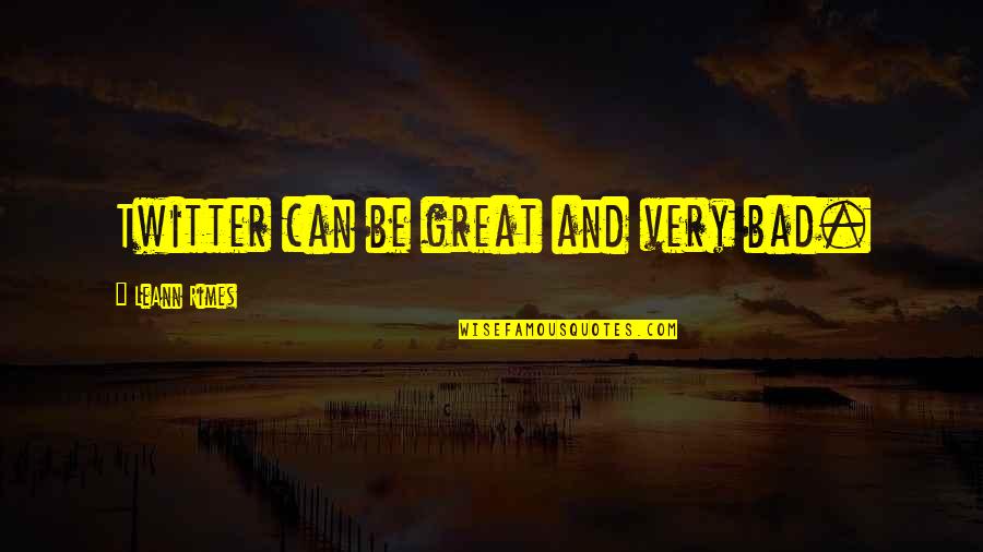 Great Twitter Quotes By LeAnn Rimes: Twitter can be great and very bad. Great Twitter Quotes By LeAnn Rimes: Twitter can be great and very bad.