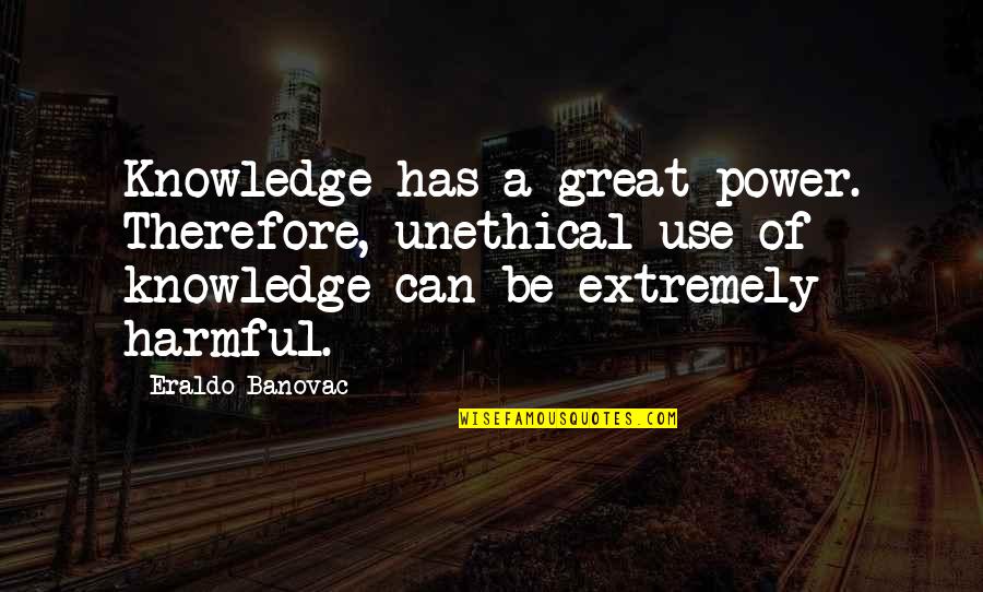 Great Unethical Quotes By Eraldo Banovac: Knowledge has a great power. Therefore, unethical use