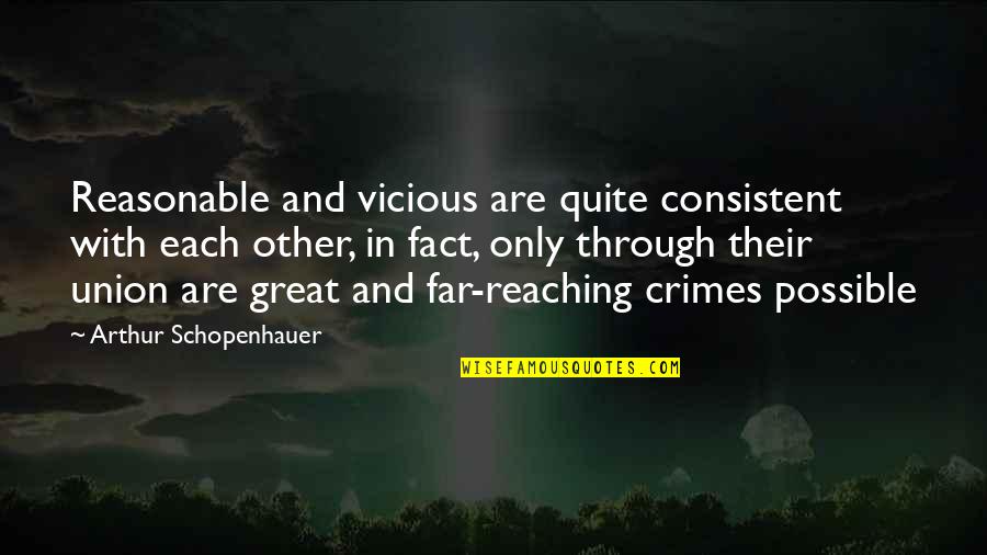 Great Union Quotes By Arthur Schopenhauer: Reasonable and vicious are quite consistent with each Great Union Quotes By Arthur Schopenhauer: Reasonable and vicious are quite consistent with each