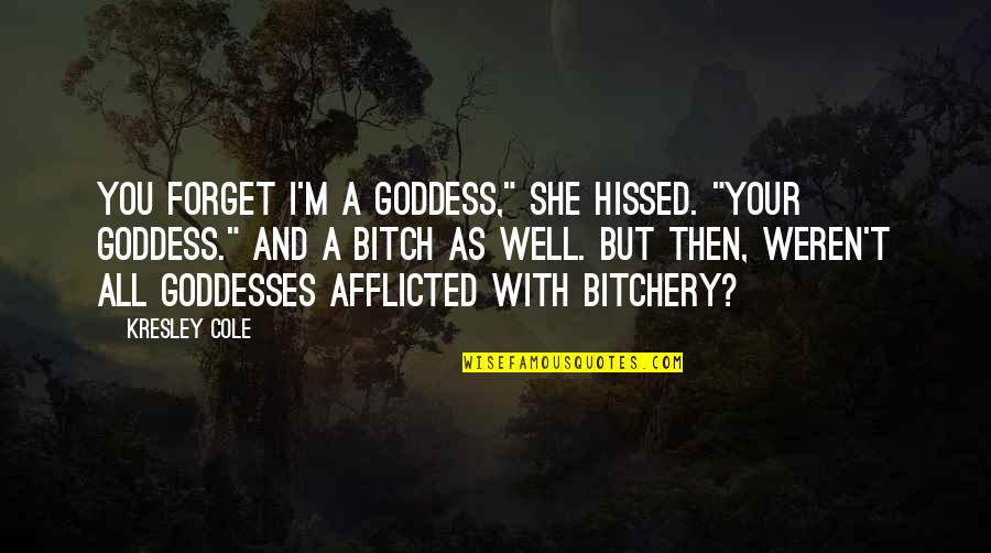 Great Unusual Quotes By Kresley Cole: You forget I'm a goddess," she hissed. "Your Great Unusual Quotes By Kresley Cole: You forget I'm a goddess," she hissed. "Your