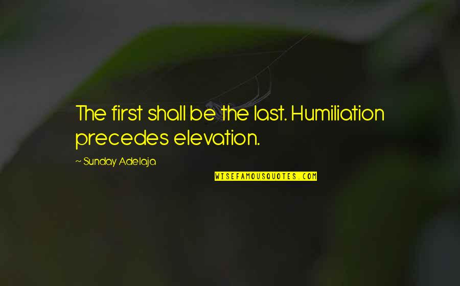 Great Upbeat Quotes By Sunday Adelaja: The first shall be the last. Humiliation precedes