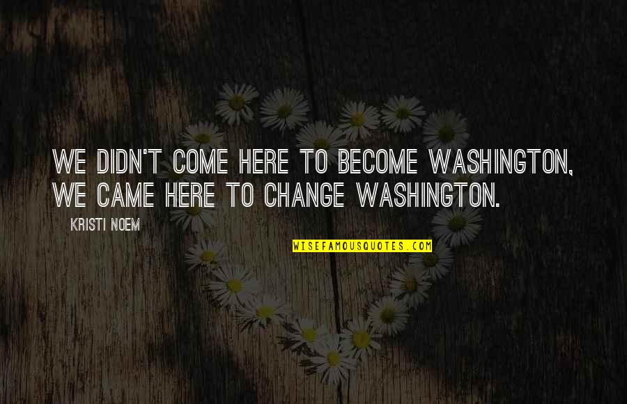 Great Usaf Quotes By Kristi Noem: We didn't come here to become Washington, we