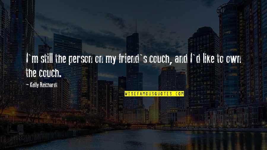 Great Vibes Quotes By Kelly Reichardt: I'm still the person on my friend's couch,