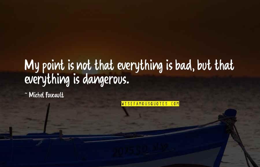 Great Vibes Quotes By Michel Foucault: My point is not that everything is bad,