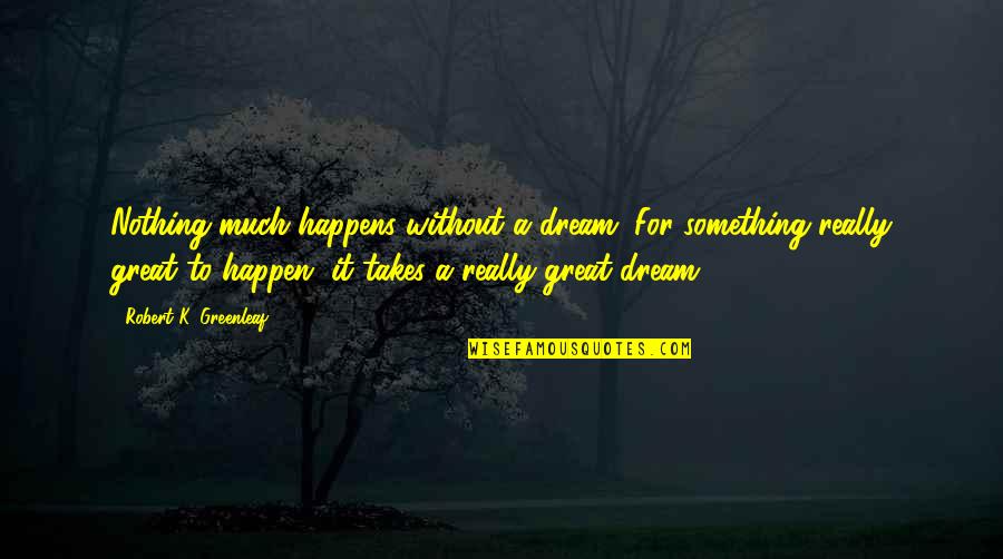 Great Vision Quotes By Robert K. Greenleaf: Nothing much happens without a dream. For something
