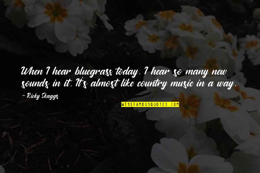 Great Votes Quotes By Ricky Skaggs: When I hear bluegrass today, I hear so