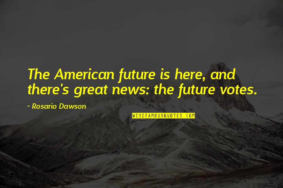 Great Votes Quotes By Rosario Dawson: The American future is here, and there's great