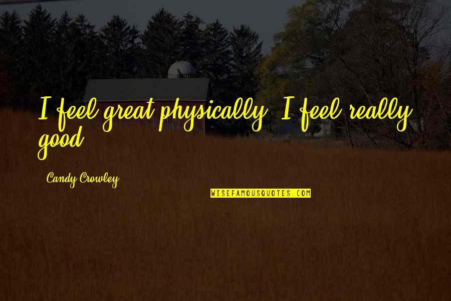 Great Vs Good Quotes By Candy Crowley: I feel great physically. I feel really good.