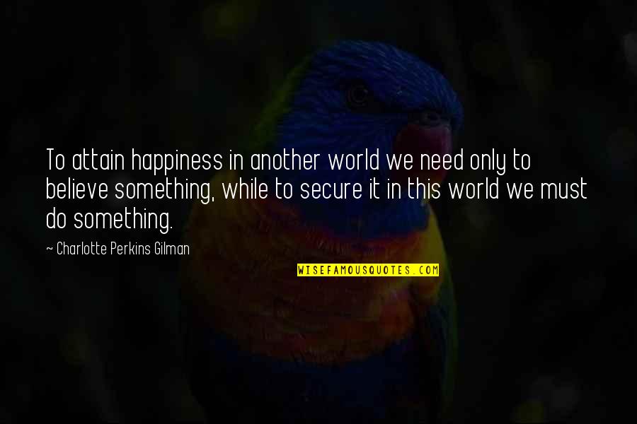 Great War Depression Quotes By Charlotte Perkins Gilman: To attain happiness in another world we need Great War Depression Quotes By Charlotte Perkins Gilman: To attain happiness in another world we need