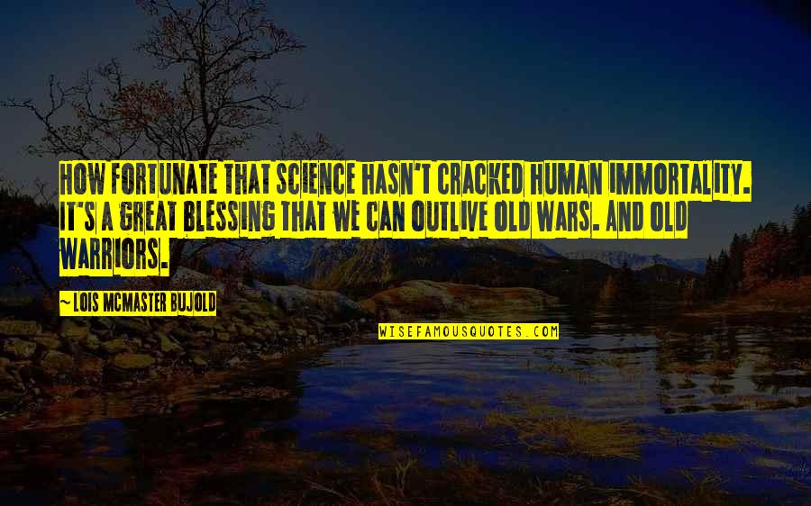 Great Warriors Quotes By Lois McMaster Bujold: How fortunate that science hasn't cracked human immortality.