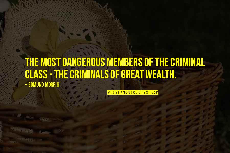 Great Wealth Quotes By Edmund Morris: the most dangerous members of the criminal class