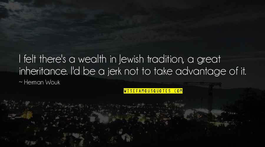 Great Wealth Quotes By Herman Wouk: I felt there's a wealth in Jewish tradition,