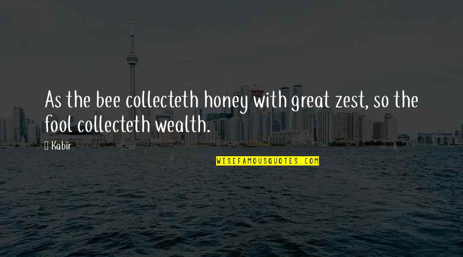 Great Wealth Quotes By Kabir: As the bee collecteth honey with great zest,