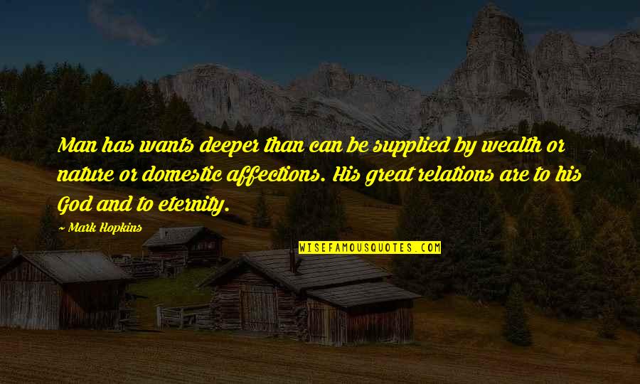 Great Wealth Quotes By Mark Hopkins: Man has wants deeper than can be supplied