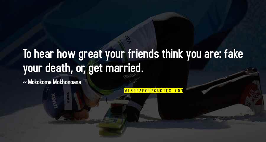 Great Wedding Quotes By Mokokoma Mokhonoana: To hear how great your friends think you