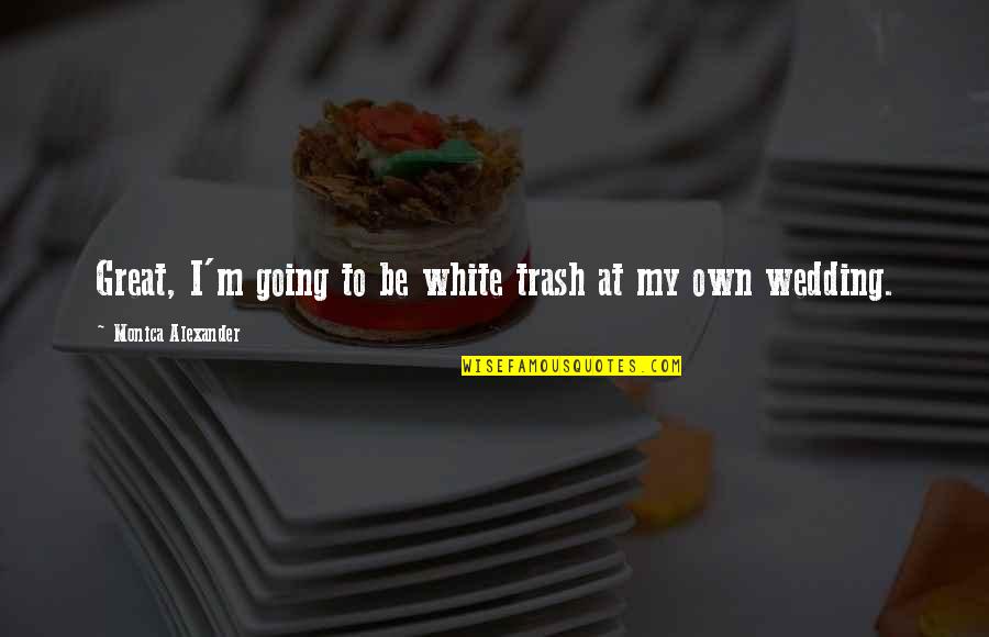 Great Wedding Quotes By Monica Alexander: Great, I'm going to be white trash at