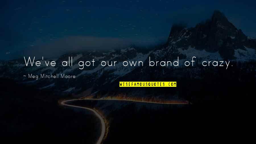 Great Wednesday Quotes By Meg Mitchell Moore: We've all got our own brand of crazy. Great Wednesday Quotes By Meg Mitchell Moore: We've all got our own brand of crazy.