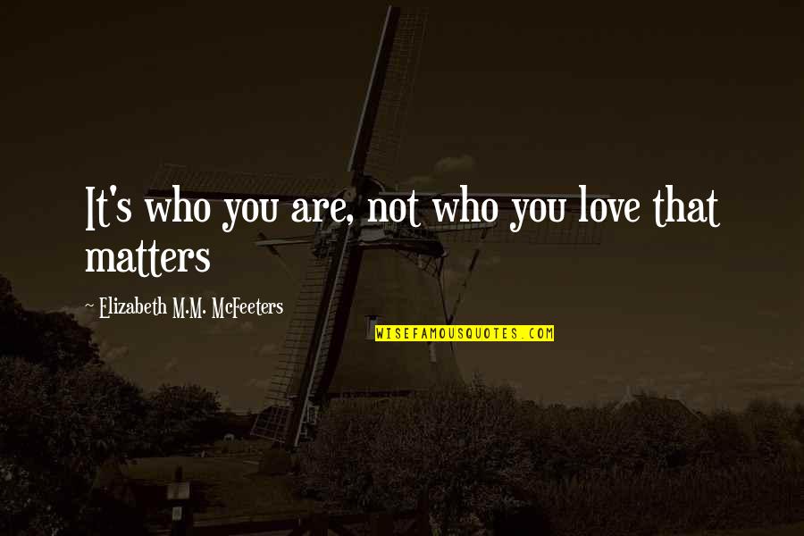 Great Week Ahead Quotes By Elizabeth M.M. McFeeters: It's who you are, not who you love Great Week Ahead Quotes By Elizabeth M.M. McFeeters: It's who you are, not who you love
