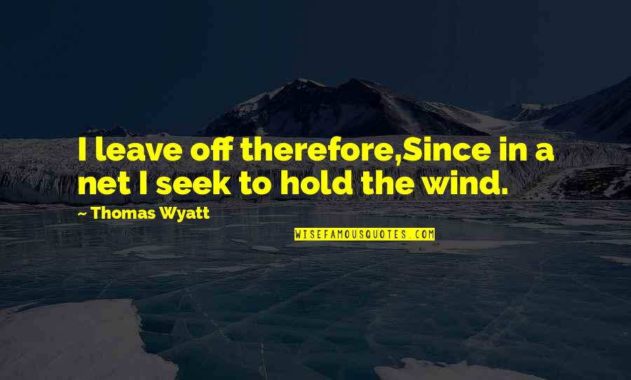 Great Week Ahead Quotes By Thomas Wyatt: I leave off therefore,Since in a net I