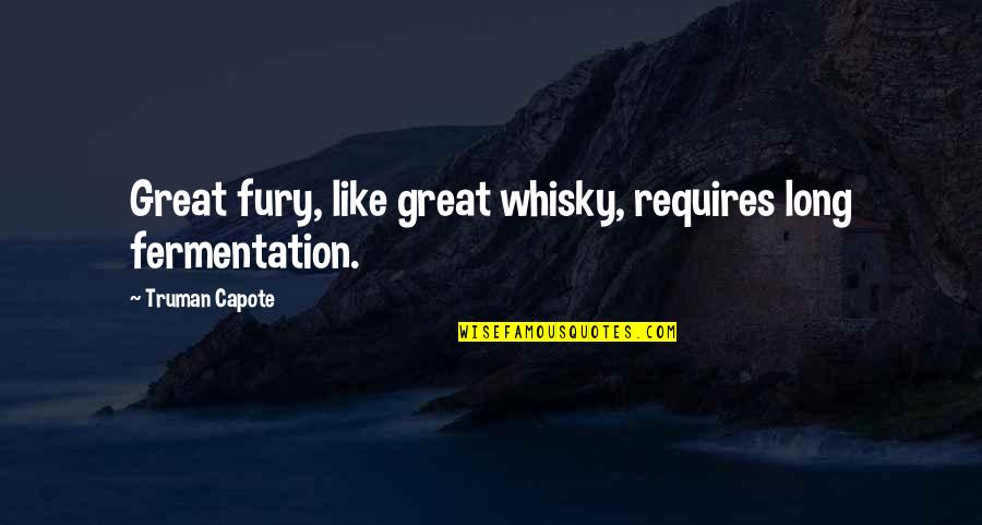 Great Whiskey Quotes By Truman Capote: Great fury, like great whisky, requires long fermentation.