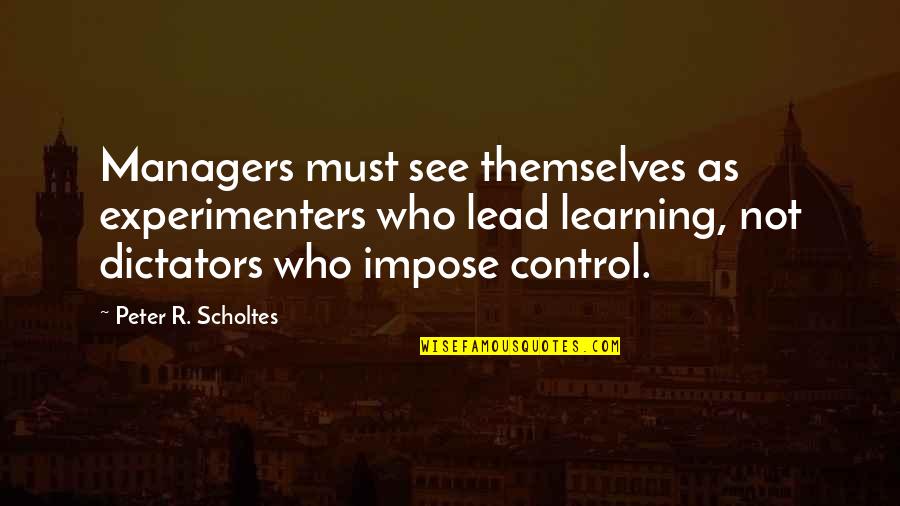 Great White Way Quotes By Peter R. Scholtes: Managers must see themselves as experimenters who lead