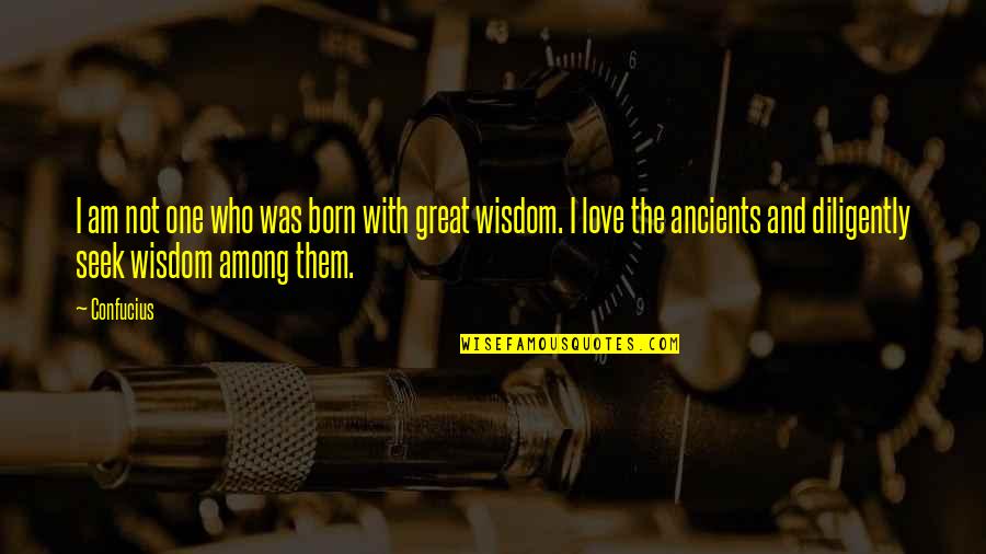 Great Wisdom Love Quotes By Confucius: I am not one who was born with