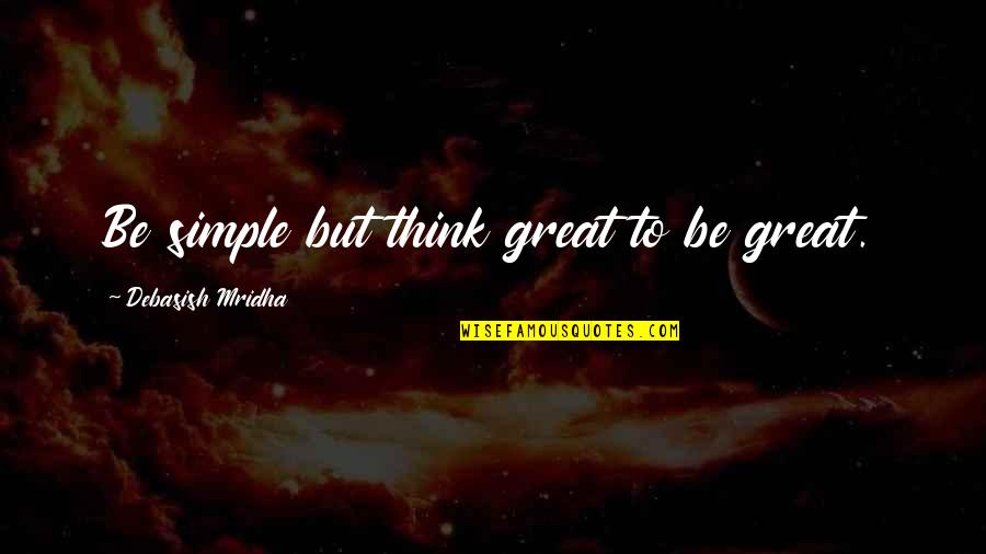 Great Wisdom Love Quotes By Debasish Mridha: Be simple but think great to be great.