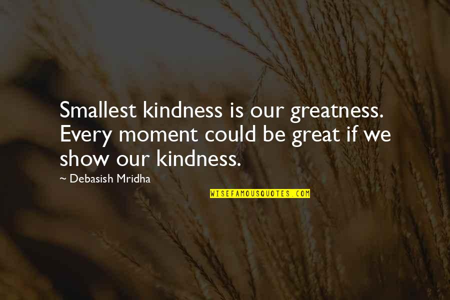 Great Wisdom Love Quotes By Debasish Mridha: Smallest kindness is our greatness. Every moment could
