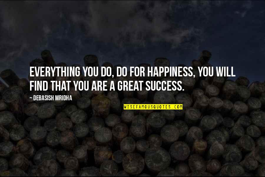 Great Wisdom Love Quotes By Debasish Mridha: Everything you do, do for happiness, you will