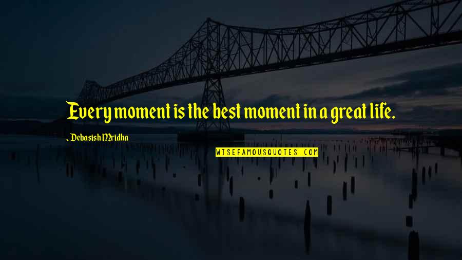 Great Wisdom Love Quotes By Debasish Mridha: Every moment is the best moment in a