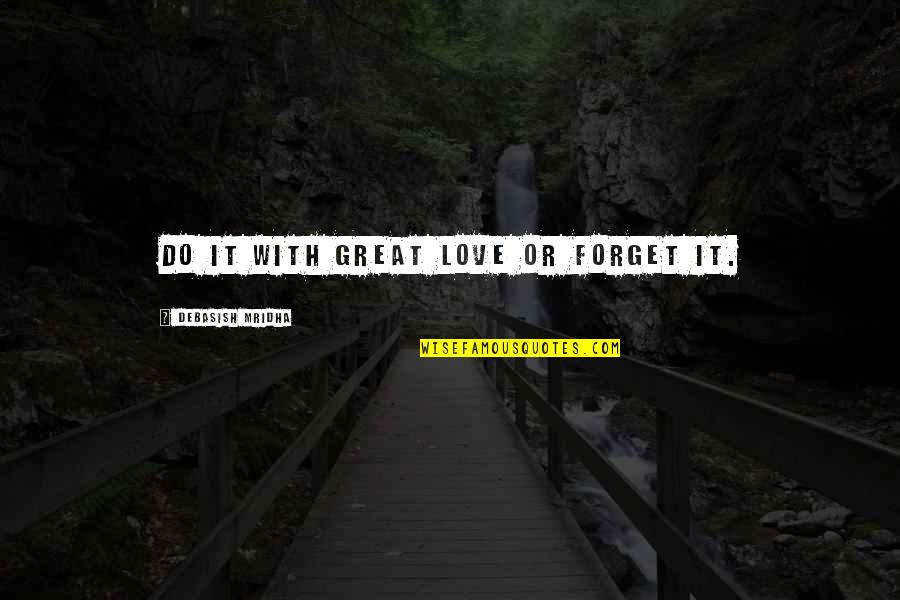 Great Wisdom Love Quotes By Debasish Mridha: Do it with great love or forget it.