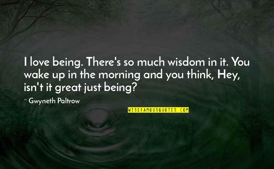 Great Wisdom Love Quotes By Gwyneth Paltrow: I love being. There's so much wisdom in