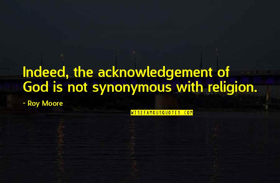 Great Womens Day Quotes By Roy Moore: Indeed, the acknowledgement of God is not synonymous