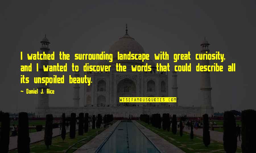 Great Words Quotes By Daniel J. Rice: I watched the surrounding landscape with great curiosity,
