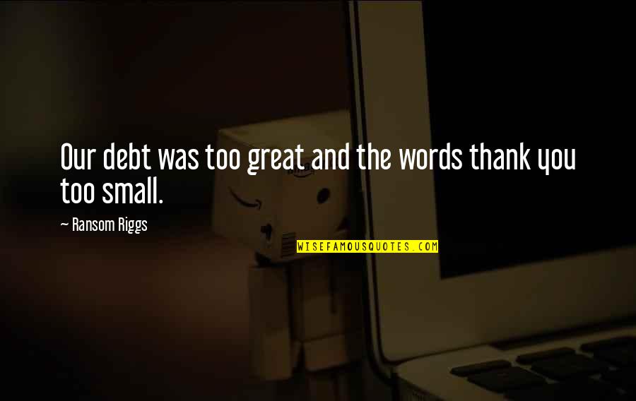 Great Words Quotes By Ransom Riggs: Our debt was too great and the words