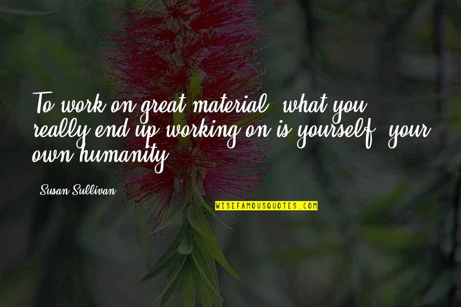 Great Work For Humanity Quotes By Susan Sullivan: To work on great material, what you really