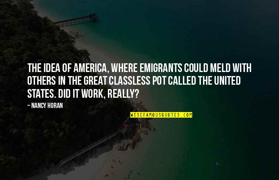 Great Work Quotes By Nancy Horan: The idea of America, where emigrants could meld