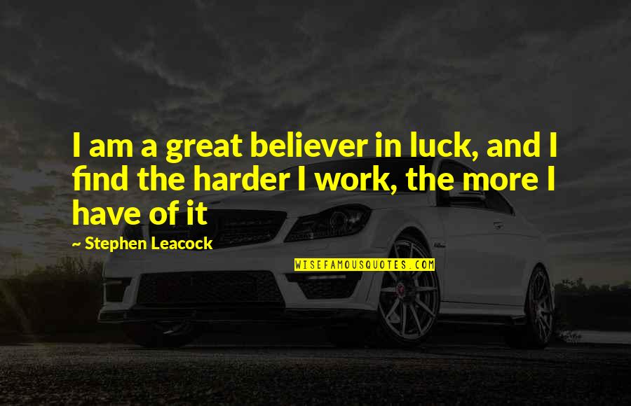 Great Work Quotes By Stephen Leacock: I am a great believer in luck, and