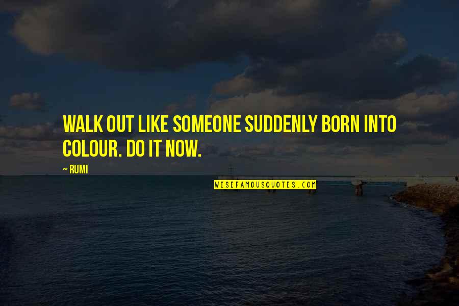 Great Workouts Quotes By Rumi: Walk out like someone suddenly born into colour.