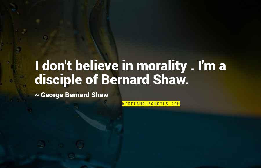 Great Workplaces Quotes By George Bernard Shaw: I don't believe in morality . I'm a