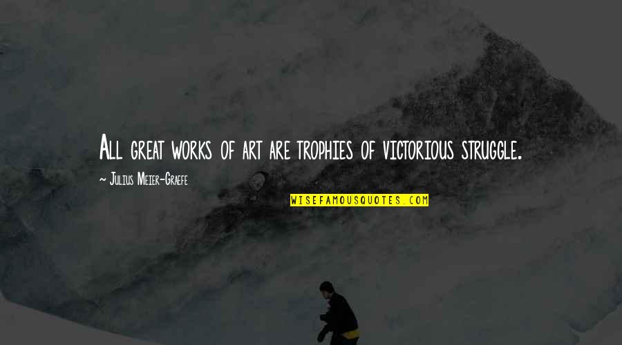 Great Works Of Art Quotes By Julius Meier-Graefe: All great works of art are trophies of