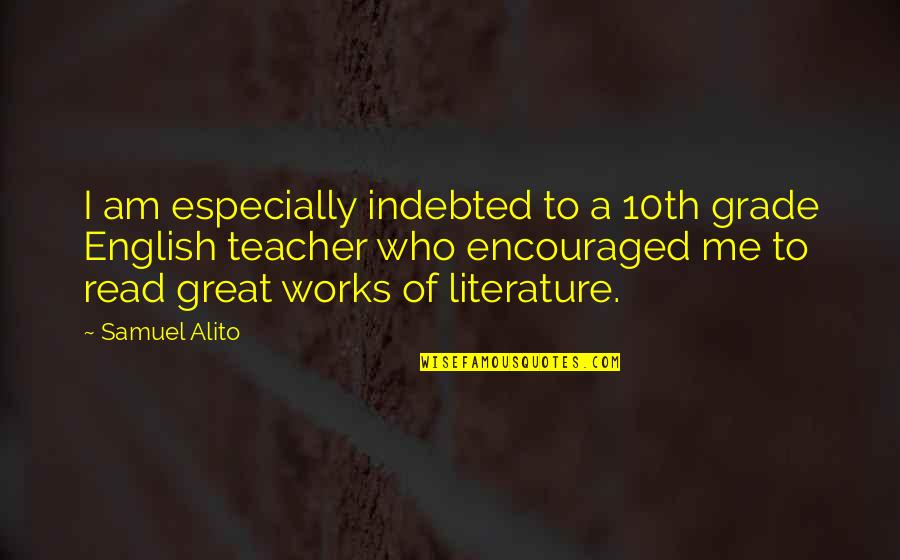 Great Works Of Literature Quotes By Samuel Alito: I am especially indebted to a 10th grade