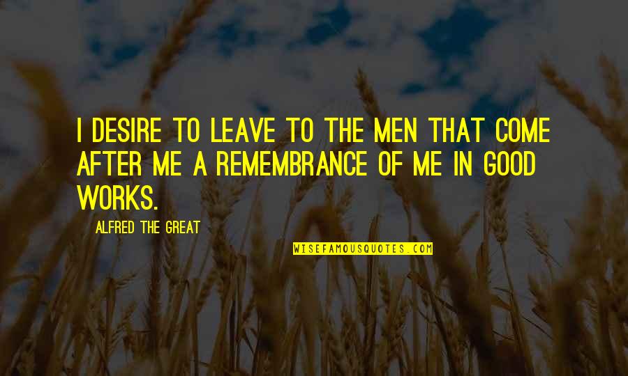 Great Works Quotes By Alfred The Great: I desire to leave to the men that