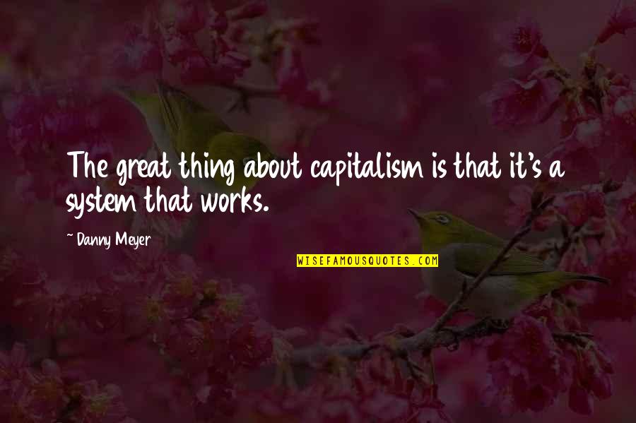 Great Works Quotes By Danny Meyer: The great thing about capitalism is that it's