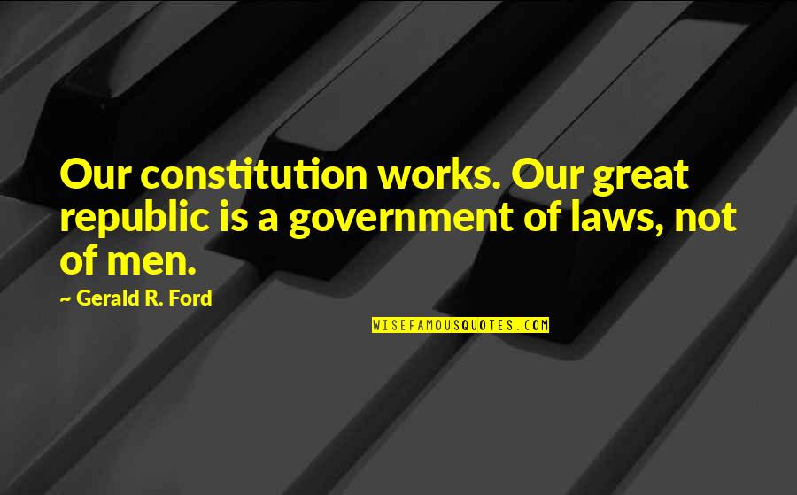 Great Works Quotes By Gerald R. Ford: Our constitution works. Our great republic is a