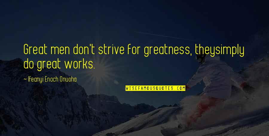 Great Works Quotes By Ifeanyi Enoch Onuoha: Great men don't strive for greatness, theysimply do