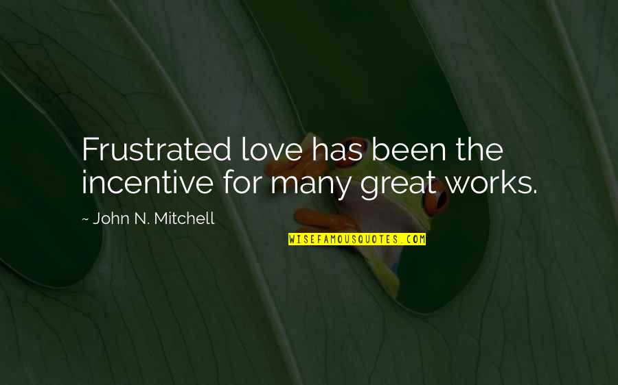 Great Works Quotes By John N. Mitchell: Frustrated love has been the incentive for many